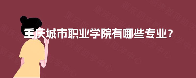 重庆城市职业学院有哪些专业？