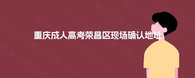 重庆成人高考荣昌区现场确认地址