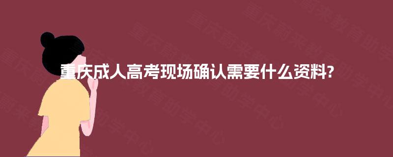 重庆成人高考现场确认需要什么资料?
