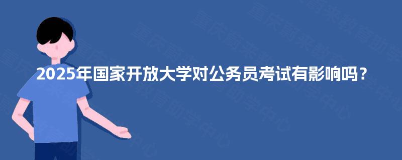 2025年国家开放大学对公务员考试有影响吗？