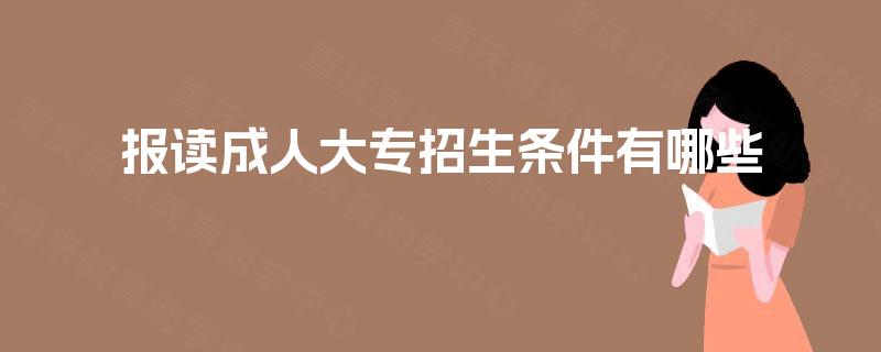 报读成人大专招生条件有哪些