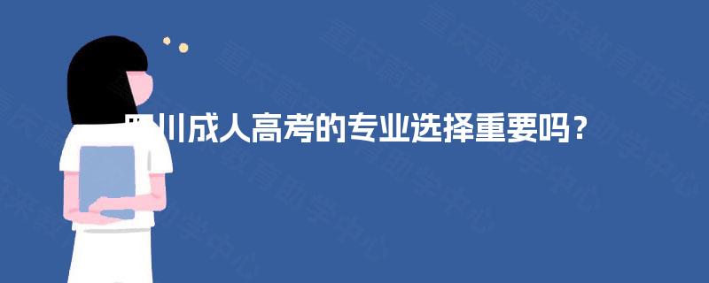 四川成人高考的专业选择重要吗？