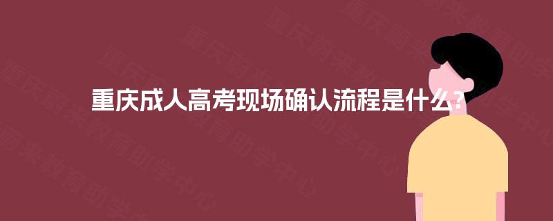 重庆成人高考现场确认流程是什么?