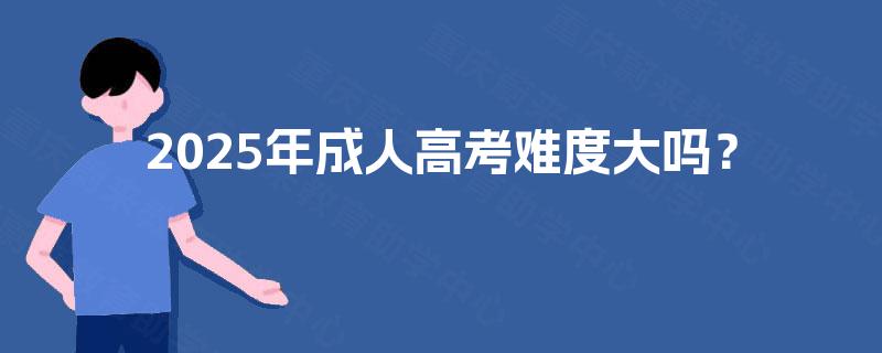 2025年成人高考难度大吗？
