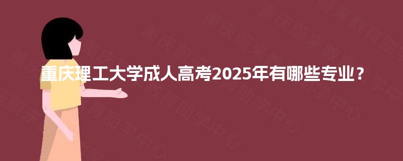 重庆理工大学成人高考2025年有哪些专业？