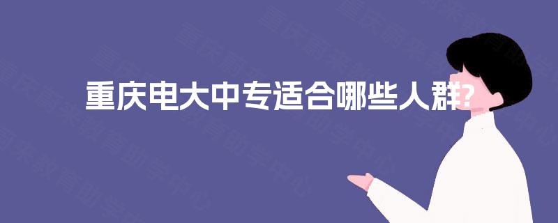 重庆电大中专适合哪些人群?