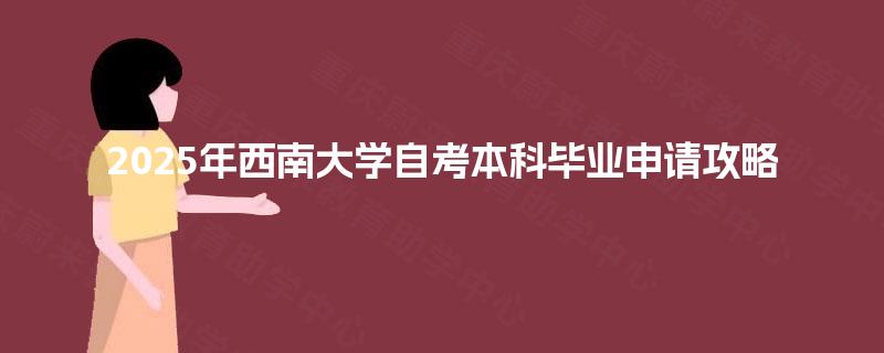 2025年西南大学自考本科毕业申请攻略
