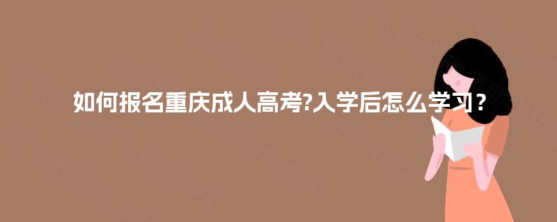 如何报名重庆成人高考?入学后怎么学习？