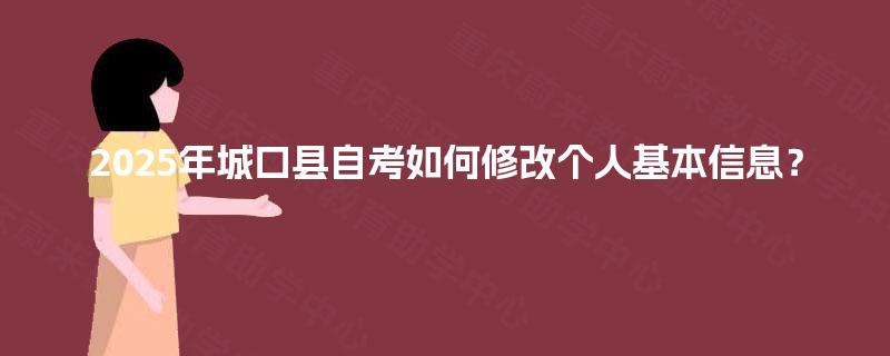2025年城口县自考如何修改个人基本信息？