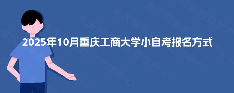 2025年10月重庆工商大学小自考报名方式