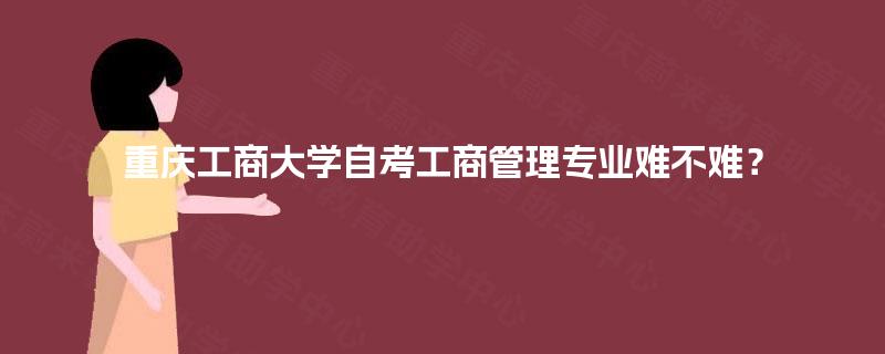 重庆工商大学自考工商管理专业难不难？