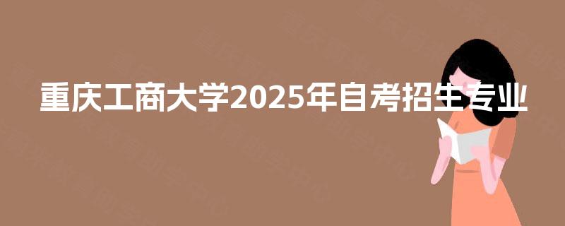 重庆工商大学2025年自考招生专业