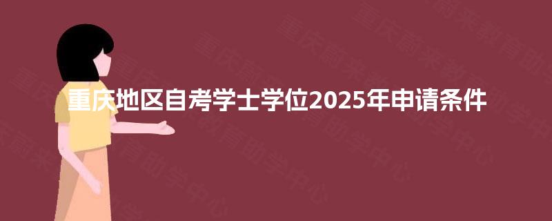 重庆地区自考学士学位2025年申请条件