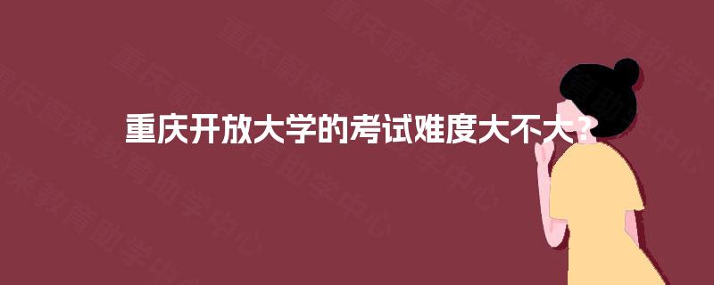 重庆开放大学的考试难度大不大？
