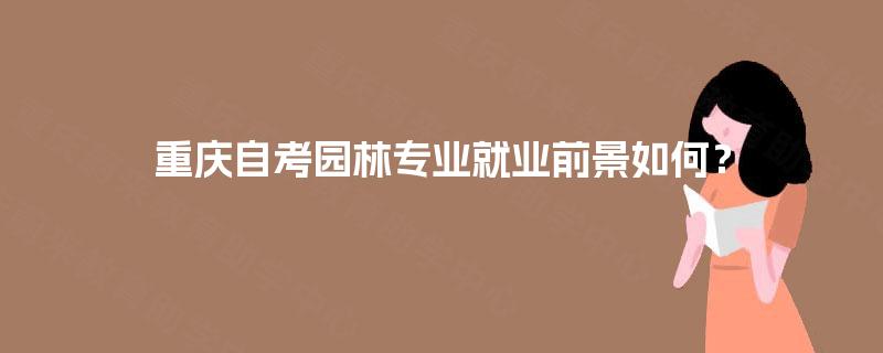 重庆自考园林专业就业前景如何？