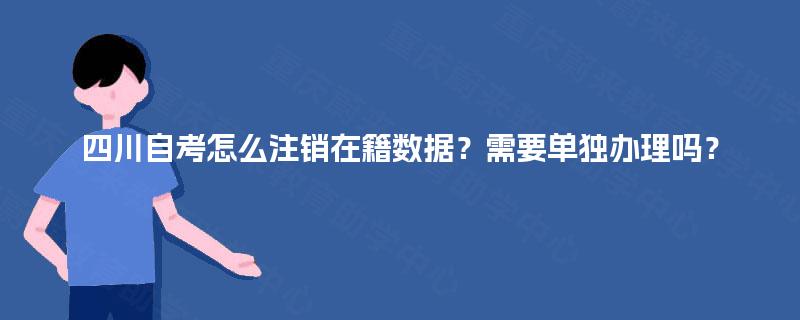四川自考怎么注销在籍数据？需要单独办理吗？