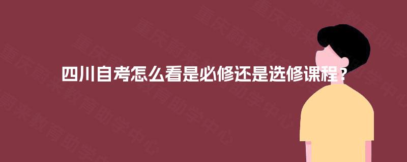 四川自考怎么看是必修还是选修课程？