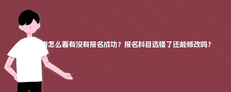 四川自考怎么看有没有报名成功？报名科目选错了还能修改吗？