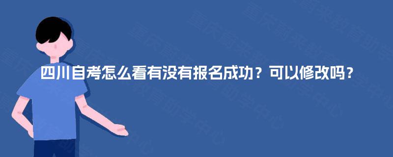 四川自考怎么看有没有报名成功？可以修改吗？
