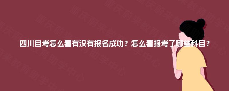 四川自考怎么看有没有报名成功？怎么看报考了哪些科目？