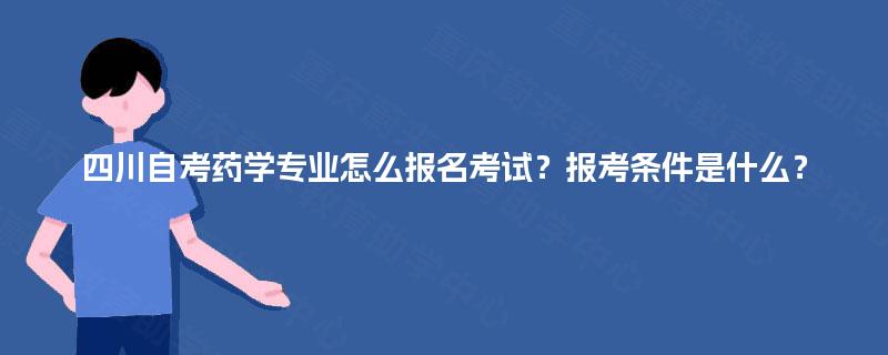 四川自考药学专业怎么报名考试？报考条件是什么？
