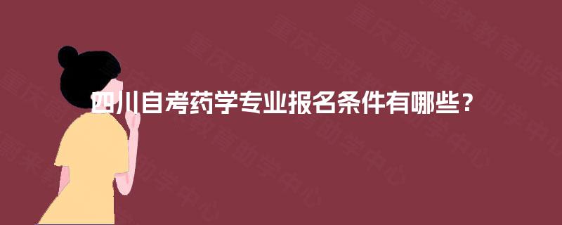 四川自考药学专业报名条件有哪些？