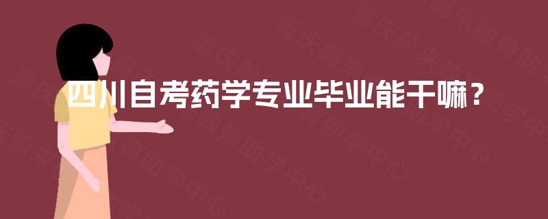 四川自考药学专业毕业能干嘛？