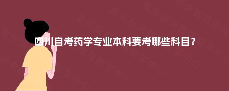 四川自考药学专业本科要考哪些科目？