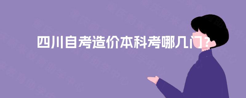 四川自考造价本科考哪几门？