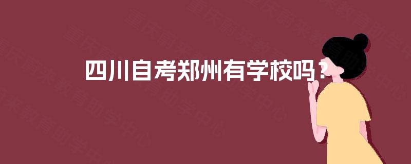 四川自考郑州有学校吗？