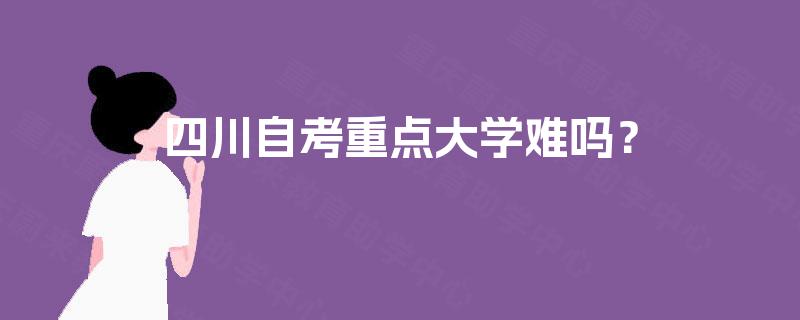 四川自考重点大学难吗？