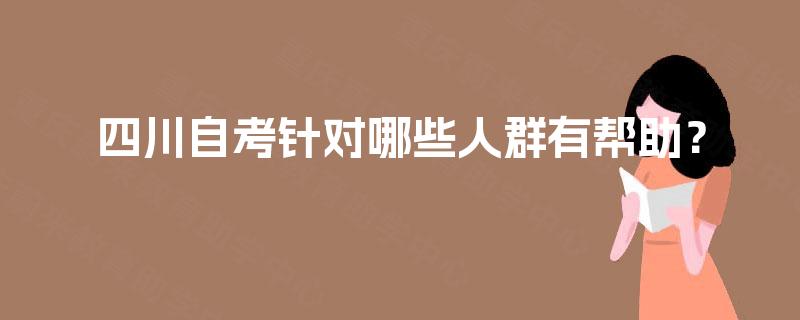 四川自考针对哪些人群有帮助？