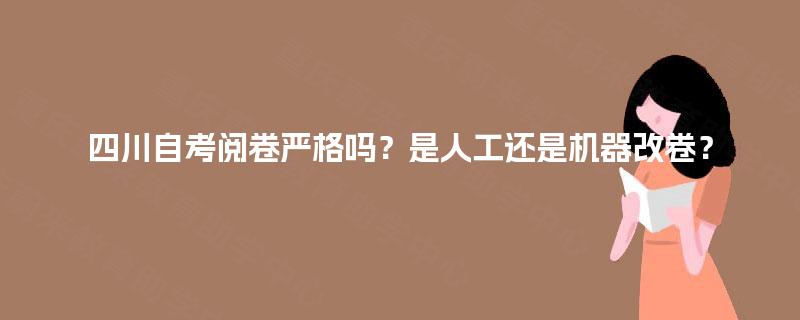 四川自考阅卷严格吗？是人工还是机器改卷？