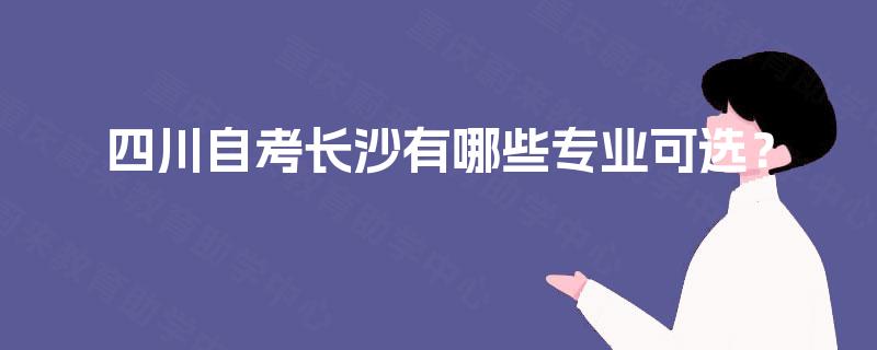 四川自考长沙有哪些专业可选？