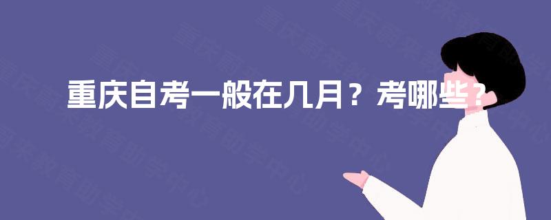 重庆自考一般在几月？考哪些？