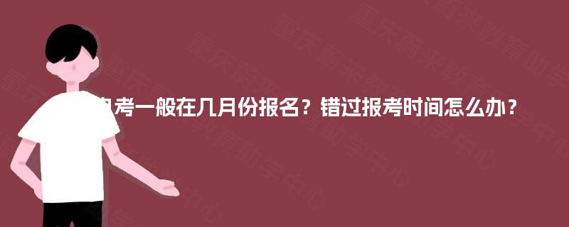 重庆自考一般在几月份报名？错过报考时间怎么办？