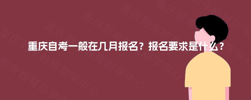 重庆自考一般在几月报名？报名要求是什么？