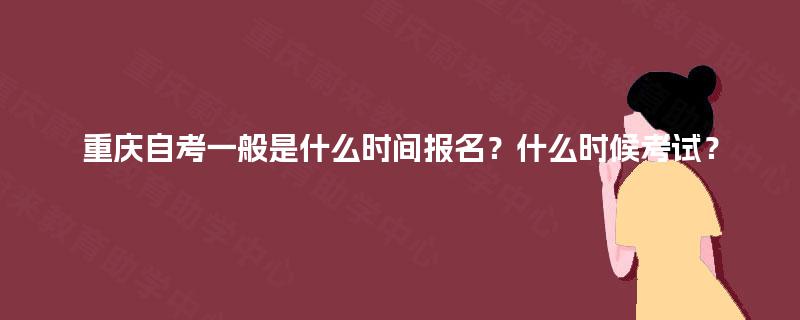 重庆自考一般是什么时间报名？什么时候考试？