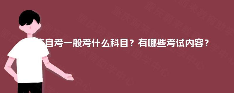 重庆自考一般考什么科目？有哪些考试内容？