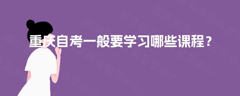 重庆自考一般要学习哪些课程？