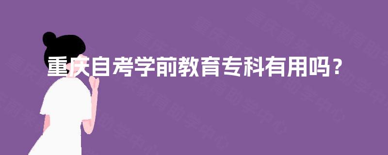重庆自考学前教育专科有用吗？