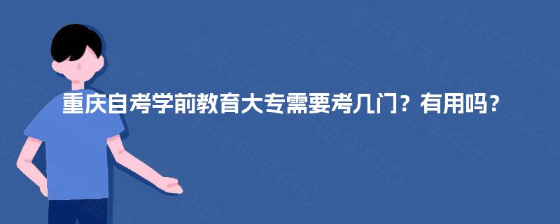 重庆自考学前教育大专需要考几门？有用吗？