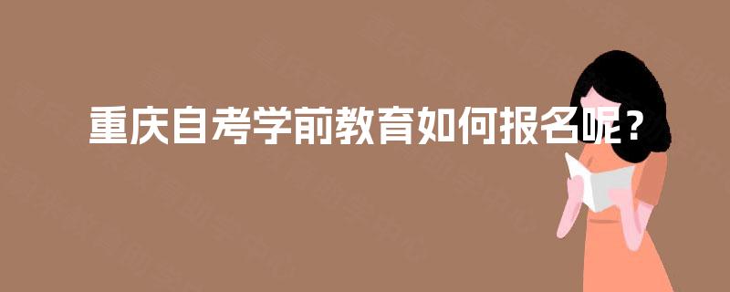 重庆自考学前教育如何报名呢？