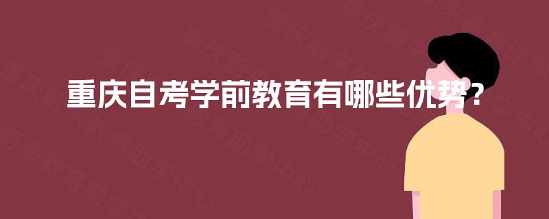 重庆自考学前教育有哪些优势？
