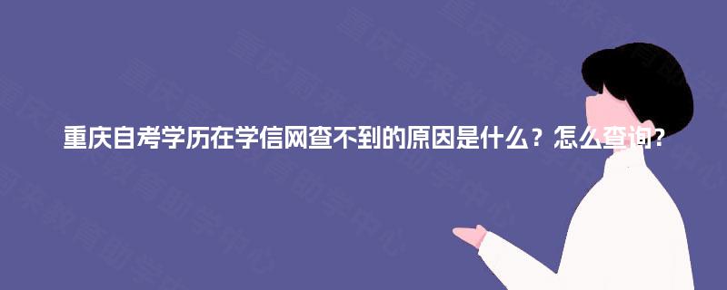 重庆自考学历在学信网查不到的原因是什么？怎么查询？