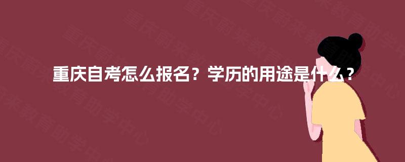 重庆自考怎么报名？学历的用途是什么？