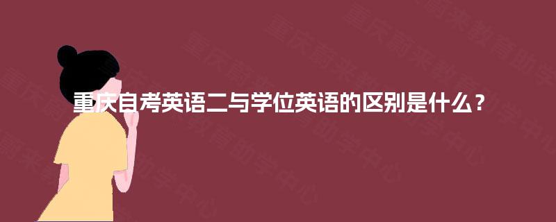 重庆自考英语二与学位英语的区别是什么？