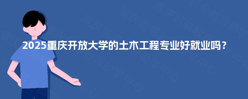 2025重庆开放大学的土木工程专业好就业吗？