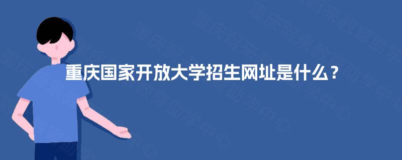 重庆国家开放大学招生网址是什么？