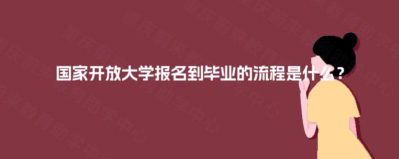 国家开放大学报名到毕业的流程是什么？